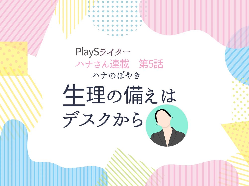 PlaySハナ　連載第5回「ハナのぼやき　生理の備えはデスクから」 - PlayS